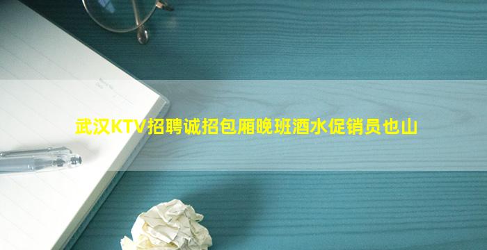 武汉KTV招聘诚招包厢晚班酒水促销员也山